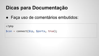 Dicas para Documentação
● Faça uso de comentários embutidos:
<?php
$con = connect($ip, $porta, true);
 