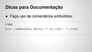 Dicas para Documentação
● Faça uso de comentários embutidos:
<?php
$con = connect($ip, $porta, /* use_crypt = */ true);
 