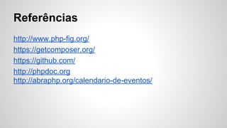 Referências
http://www.php-fig.org/
https://getcomposer.org/
https://github.com/
http://phpdoc.org
http://abraphp.org/calendario-de-eventos/
 