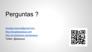 Perguntas ?
douglas.pasqua@gmail.com
http://douglaspasqua.com
http://pt.slideshare.net/dpasqua
Twitter: @dpasqua
 