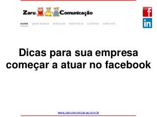 Dicas para sua empresa
começar a atuar no facebook
www.zarucomunicacao.com.br
 