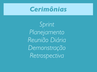 Cerimônias

     Sprint
Planejamento
Reunião Diária
Demonstração
 Retrospectiva
 