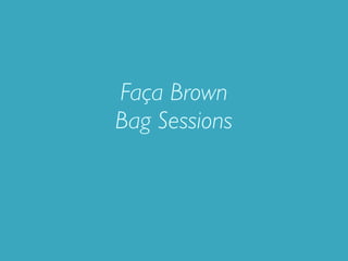 Faça Brown
Bag Sessions
 