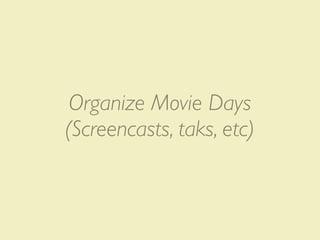 Organize Movie Days
(Screencasts, taks, etc)
 