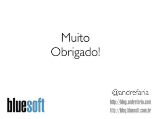 Muito
Obrigado!


             @andrefaria
            http://blog.andrefaria.com
            http://blog.bluesoft.com.br
 