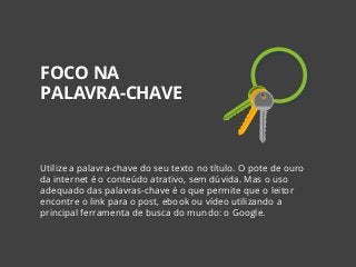 Utilize a palavra-chave do seu texto no título. O pote de ouro
da internet é o conteúdo atrativo, sem dúvida. Mas o uso
ad...