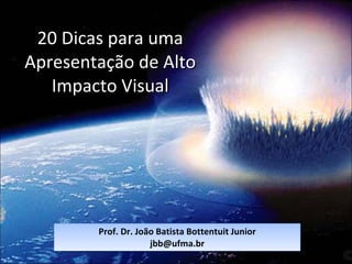 20 Dicas para uma Apresentação de Alto Impacto Visual Prof. Dr. João Batista Bottentuit Junior [email_address] 