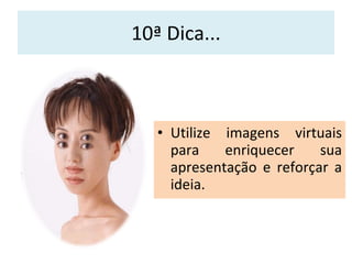10ª Dica... Utilize imagens virtuais para enriquecer sua apresentação e reforçar a ideia. 