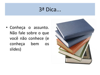 3ª Dica... Conheça o assunto. Não fale sobre o que você não conhece (e conheça bem os slides) 