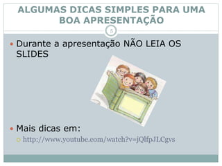  Durante a apresentação NÃO LEIA OS
SLIDES
 Mais dicas em:
 http://www.youtube.com/watch?v=jQlfpJLCgvs
ALGUMAS DICAS SIMPLES PARA UMA
BOA APRESENTAÇÃO
5
 