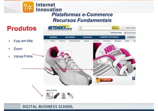 Plataformas e-Commerce
                   Recursos Fundamentais
Produtos
•   Foto em Alta

•   Zoom

•   Várias Fotos
 