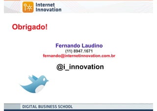 Obrigado!

            Fernando Laudino
                 (11) 8947.1671
       fernando@internetinnovation.com.br

             @i_innovation
 