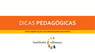 DICAS PEDAGÓGICAS
PARA ORIENTAÇÃO AOS PROFESSORES DO NTPPS
 