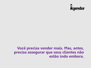 Você precisa vender mais. Mas, antes, precisa assegurar que seus clientes não estão indo embora.  