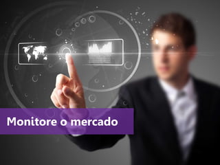 www.agendor.com.br 
Monitore o mercado  