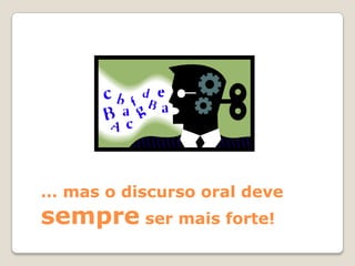 … mas o discurso oral deve
sempre ser mais forte!
 