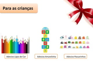 Para as crianças
Adesivo Lápis de Cor Adesivo Amarelinha Adesivo Passarinhos