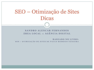 Sandro Alencar Fernandes Área Local :: Agência Digital Baseado no livro: SEO – Otimização de Sites de Paulo Rodrigo Teixeira SEO – Otimização de SitesDicas 