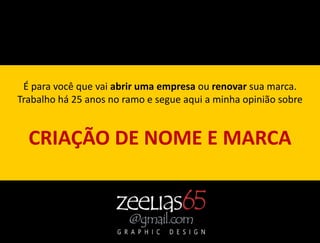 É para você que vai abrir uma empresa ou renovar sua marca.
Trabalho há 25 anos no ramo e segue aqui a minha opinião sobre


  CRIAÇÃO DE NOME E MARCA
 