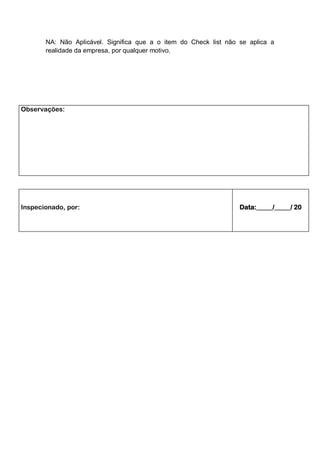 NA: Não Aplicável. Significa que a o item do Check list não se aplica a
realidade da empresa, por qualquer motivo.
Observações:
Inspecionado, por: Data:_____/_____/ 20
 