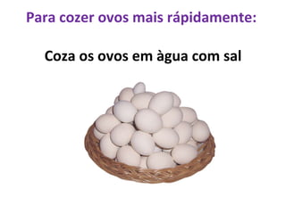 Para cozer ovos mais rápidamente:  Coza os ovos em àgua com sal 