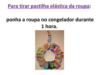 Para tirar pastilha elástica da roupa :  ponha a roupa no congelador durante 1 hora.   