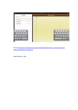 Fonte: http://www.totemguard.com/aulatotem/2012/03/15-utiles-consejos-de-uso-de-
ipad-para-profesores-y-alumnos/



Adelina Moura - 2012
 