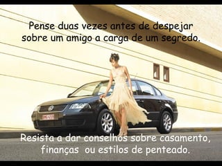 Pense duas vezes antes de despejar sobre um amigo a carga de um segredo. Resista a dar conselhos sobre casamento, finanças  ou estilos de penteado. 