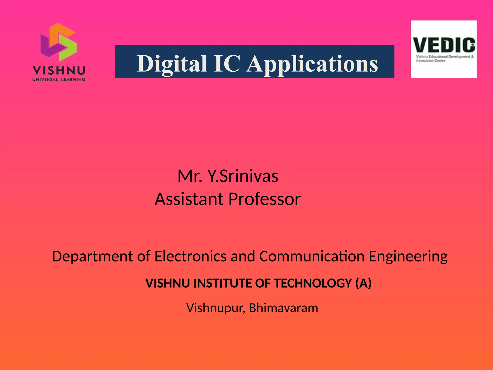 Digital IC Applications
Mr. Y.Srinivas
Assistant Professor
Department of Electronics and Communication Engineering
VISHNU INSTITUTE OF TECHNOLOGY (A)
Vishnupur, Bhimavaram
 