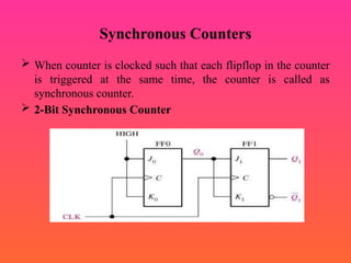 Synchronous Counters
 When counter is clocked such that each flipflop in the counter
is triggered at the same time, the counter is called as
synchronous counter.
 2-Bit Synchronous Counter
 