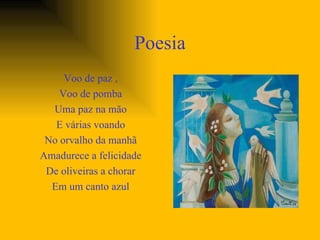 Poesia Voo de paz , Voo de pomba Uma paz na mão E várias voando No orvalho da manhã Amadurece a felicidade De oliveiras a chorar Em um canto azul 