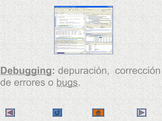 Debugging: depuración,  corrección 
de errores o bugs.
 