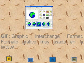 GIF: Graphic  Interchange  Format. 
Formato  gráfico  muy  usado  en  la 
WWW.
 