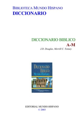 BIBLIOTECA MUNDO HISPANO
DICCIONARIO
DICCIONARIO BIBLICO
A-M
J.D. Douglas, Merrill C. Tenney
EDITORIAL MUNDO HISPANO
© 2003
 