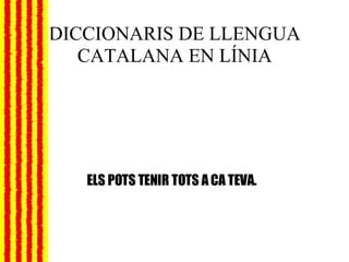 DICCIONARIS DE LLENGUA CATALANA EN LÍNIA ELS POTS TENIR TOTS A CA TEVA. 