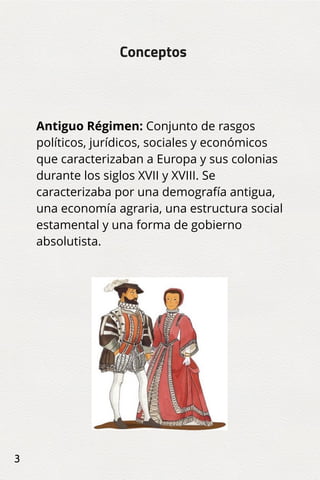 3
Antiguo Régimen: Conjunto de rasgos
políticos, jurídicos, sociales y económicos
que caracterizaban a Europa y sus coloni...