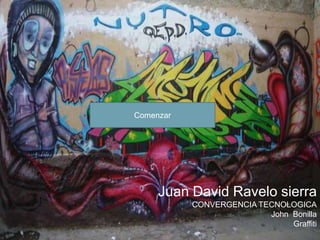 Comenzar




     Juan David Ravelo sierra
           CONVERGENCIA TECNOLOGICA
                          John Bonilla
                               Graffiti
 