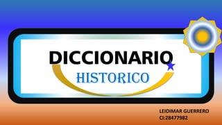 DICCIONARIO
HISTORICO
LEIDIMAR GUERRERO
CI:28477982
 