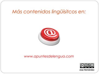 Más contenidos lingüísitcos en:
www.apuntesdelengua.com
Jose Hernández
 