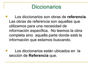 Diccionarios <ul><li>Los diccionarios son obras de  referencia . Las obras de referencia son aquellas que utilizamos para ...