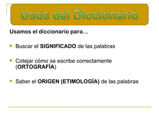 <ul><li>Usamos el diccionario para… </li></ul><ul><li>Buscar el  SIGNIFICADO  de las palabras </li></ul><ul><li>Cotejar có...