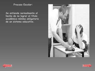 Fracaso Escolar:


Se entiende normalmente el
hecho de no lograr el título
académico mínimo obligatorio
de un sistema educativo.
 