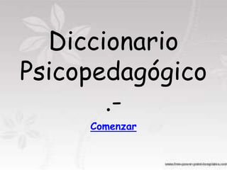 Diccionario
Psicopedagógico
       .-
     Comenzar
 
