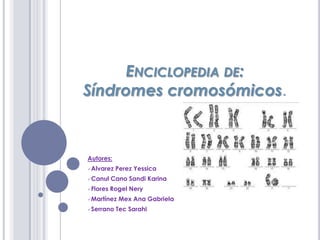ENCICLOPEDIA DE:
Síndromes cromosómicos.



Autores:
Alvarez   Perez Yessica
Canul    Cano Sandi Karina
Flores   Rogel Nery
Martínez   Mex Ana Gabriela
Serrano   Tec Sarahi
 