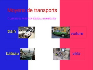 Moyens de transports
C lique sur la photo pour écouter la prononciation




train
                                                     voiture



bateau                                               vélo
 
