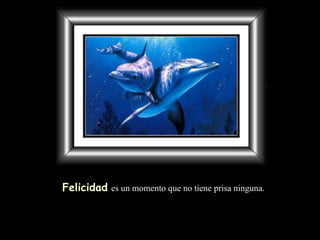 Felicidad   es un momento que no tiene prisa ninguna. 