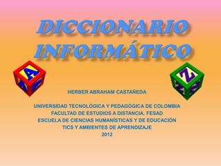 HERBER ABRAHAM CASTAÑEDA

UNIVERSIDAD TECNOLÓGICA Y PEDAGÓGICA DE COLOMBIA
      FACULTAD DE ESTUDIOS A DISTANCIA. FESAD
 ESCUELA DE CIENCIAS HUMANÍSTICAS Y DE EDUCACIÓN
          TICS Y AMBIENTES DE APRENDIZAJE
                        2012
 