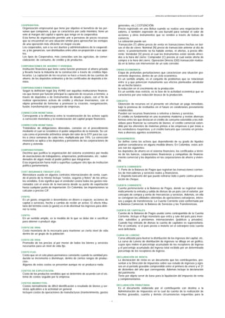 COOPERATIVA:
Organización empresarial que tiene por objetivo el beneficio de las per-
sonas que componen, y que se caracteriza por cada miembro, tiene un
voto al margen del capital o aporte que tenga en la cooperativa.
Esta forma de organización permite unir a personas de pocos recursos
que se encuentran en una situación similar para aprovechar las ventajas
de una operación más eficiente en mayor escala.
Los cooperados, son a su vez dueños y administradores de la cooperati-
va, y las ganancias, son distribuidas entre ellos en proporción a sus apor-
tes.
Los tipos de Cooperativa, más conocidas son las agrícolas, de comer-
cialización, de consumo, de crédito y de productos.
CORPORACIONES DE AHORRO Y VIVIENDA:
Institución financiera que tiene como función promover el ahorro privado
y llevarlo hacia la industria de la construcción a través de créditos hipo-
tecarios. La captación de los recursos se hace a través de las cuentas de
ahorro, de los depósitos ordinarios y de los certificados de depósito a tér-
mino.
CORPORACIONES FINANCIERAS:
Según la definición legal (ley 45/90) son aquellas instituciones financie-
ras que tienen por función principal la captación de recursos a término, a
través de depósitos o de instrumentos de deuda a plazo, con el fin de
realizar operaciones activas de crédito y efectuar inversiones, con el
objeto primordial de fomentar o promover la creación, reorganización,
fusión, transformación y expansión de empresas.
CORRECCIÓN MONETARIA:
Corresponde a la diferencia entre la revalorización de los activos sujeto
a corrección monetaria y la revalorización del capital propio financiero.
CORRECCIÓN MONETARIA:
Tratándose de obligaciones dineradas, consiste en el procedimiento
mediante el cual se restablece el poder adquisitivo de la moneda. Se cal-
cula como el promedio aritmético simple del valor de la DTF para las cua-
tro o cinco semanas de cada mes, multiplicada por 74%. La corrección
monetaria se aplica a los depósitos y préstamos de las corporaciones de
ahorro y vivienda.
CORPORATIVISMO:
Doctrina que justifica la organización del sistema económico por medio
de asociaciones de trabajadores, empresarios, profesionales, etc.; subor-
denados de algún modo al poder político que integrarían.
Esta organización haría inútil o superfluo cualquier otro tipo de institución
política parlamentaria.
COST INSURANCE FREIGHT (CIF):
Abreviatura usada en algunos contratos internacionales de venta, cuan-
do el precio de la misma incluye "costos, seguros y fletes" de los artícu-
los vendidos. Esto significa que el vendedor costea todos los gastos rela-
cionados con el envío de la mercancía desde su punto de exportación
hasta cualquier punto de importación. En Colombia, las importaciones se
calculan a precios CIF.
COSTO:
Es un gasto, erogación o desembolso en dinero o especie, acciones de
capital o servicios, hecho a cambio de recibir un activo. El efecto tribu-
tario del término costo (o gasto) es el de disminuir los ingresos para obte-
ner la renta.
COSTO:
En un sentido amplio, es la medida de lo que se debe dar o sacrificar
para obtener o producir algo.
COSTO DE VIDA:
Costo monetario de lo necesario para mantener un cierto nivel de vida
dentro de un grupo de la población.
COSTO DE VIDA:
Promedio de los precios al por menor de todos los bienes y servicios
necesarios para un nivel de vida fijo.
COSTO FIJO:
Costo que en el coto plazo permanece constante cuando la cantidad pro-
ducida se incrementa o disminuye, dentro de ciertos rangos de produc-
ción-.
Algunos de estos costos se presentan aunque no se produzca nada.
COSTOS DE EXPLOTACIÓN:
Costo de los productos vendidos que se determine de acuerdo con el sis-
tema de costos seguido por la empresa.
COSTOS INDIRECTOS:
Costos normalmente de difícil identificación o resultado de bienes y ser-
vicios aplicables a la actividad en general.
Incluyen costos de operaciones de manufacturas (mantenimiento, gastos
generales, etc.) COTIZACIÓN:
Precio registrado en una Bolsa cuando se realiza una negociación de
valores, o también expresión de uso bursátil para señalar el valor de
acciones y otros instrumentos que se venden a través de bolsas de
comercio.
La cotización puede ser:
Transacción (T) último precio de venta en transacciones hechas en bol-
sas el día de cierre; Nominal (N) precio de transacción anterior al día de
cierre, si posteriormente no ha habido ventas, ni ofertas, a precio dife-
rente; Vendedor (V) precio al cual los instrumentos están siendo ofreci-
dos a la hora del cierre; Comprador (C) precios al cual existe oferta de
compra a la hora del cierre; Operación Directa (OD) transacción realiza-
da en la bolsa con intervención de un solo corredor.
CRISIS ECONOMICA:
Etapa de profundas perturbaciones que caracterizan una situación gra-
vemente depresiva, dentro de un ciclo económico.
En un sentido amplio, es el conjunto de problemas que se relacionan
entre si y que potencian mutuamente sus efectos planteados alrededor
de un hecho básico:
la reducción en el crecimiento de la producción.
En un sentido mas estricto, es la fase de la actividad económica que se
caracteriza por una reducción brusca de la producción.
CREDITO:
Obtención de recursos en el presente sin efectuar un pago inmediato,
bajo la promesa de restituirlos en el futuro en condiciones previamente
establecidas.
Pueden ser recursos financieros o referirse a bienes y servicios.
El crédito es fundamental en una economía moderna y reviste diversas
formas entre las que destacan el crédito de consumo extendido a los indi-
viduos para financiar su consumo de bienes; el crédito comercial exten-
dido por los oferentes de materias primas a las empresas o por éstas a
los vendedores mayoristas; y el crédito bancario que consiste en présta-
mos a diversos agentes económicos.
CUASIDINEROS:
Se define como los activos que dependiendo de su grado de liquidez
podrían considerarse en alguna medida dinero. En Colombia, estos acti-
vos son los siguientes:
los depósitos de ahorro en el sistema financiero, los certificados a térmi-
no de los bancos, corporaciones financieras y compañías de financia-
miento comercial y los depósitos en las corporaciones de ahorro y vivien-
da.
CUENTA CORRIENTE:
1. Parte de la Balanza de Pagos que registran las transacciones corrien-
tes de mercaderías y servicios reales y financieros.
2. Depósito bancario del que puede retirarse todo o parte contra presen-
tación de cheque.
CUENTA CORRIENTE:
Cuenta perteneciente a la Balanza de Pagos, donde se registran siste-
máticamente la entrada y salida de divisas de un país con el exterior, por
concepto de compra y venta de mercancías y servicios. Además, en ella
se consignan las utilidades obtenidas de operaciones extranjeras, intere-
ses y pagos de transferencia. La Cuenta Corriente está conformada por
la Balanza Comercial, la Balanza de Servicios y las Transferencias.
CUENTA DE CAPITALES:
Cuenta de la Balanza de Pagos usada como contrapartida de la Cuenta
Corriente. Incluye el flujo monetario que entra y sale del país para inver-
sión, subsidios y préstamos internacionales (públicos y privados).
Cuando hay entrada de divisas la cuenta de capitales es superavitaria.
Por el contrario, si el país presta o invierte en el extranjero esta cuenta
será deficitaria.
CURVA DE LORENZ:
Curva utilizada para ilustrar la distribución de los ingresos del capital, etc.
La curva de Lorenz de distribución de ingresos se dibuja en un gráfico,
cuyos ejes miden el porcentaje acumulado de los receptores de ingreso
y el porcentaje acumulado del ingreso total recibido por un determinado
porcentaje de los receptores de ingreso.
DECLARACIÓN DE RENTA:
La declaración de renta es un documento que los contribuyentes, pre-
sentan a la Dirección de impuestos sobre sus estado de ingresos y egre-
sos en el periodo gravable comprendido entre el primero de enero y el 31
de diciembre del año que corresponda. Además incluye la declaración
del patrimonio.
Tiene por objeto servir de base para la liquidación del impuesto de renta
y complementarios.
DECLARACIÓN TRIBUTARIA:
Es el documento elaborado por el contribuyente con destino a la
Administración de Impuestos en la cual da cuenta de la realización de
hechos gravados, cuantía y demás circunstancias requeridas para la
www.ehu.es/danielgarcia/docencia/diccionario.pdf
- 6 -
 