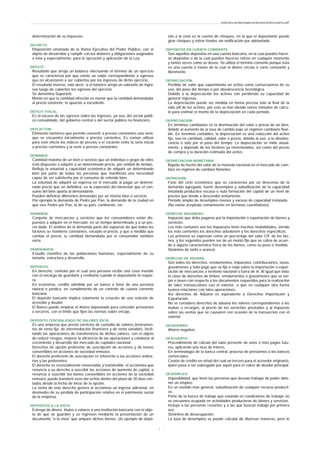 determinación de su impuesto.
DECRETO:
Disposición emanada de la Rama Ejecutiva del Poder Público, con el
objeto de desarrollar y cumplir con los deberes y obligaciones asignadas
a ésta y especialmente, para la ejecución y aplicación de la Ley.
DÉFICIT:
Resultado que arroja un balance efectuando el término de un ejercicio
que se caracteriza por que existe un saldo correspondiente a egresos
que no alcanzaron a ser cubiertos por los ingresos de dicho ejercicio.
El resultado inverso, vale decir, si el balance arroja un sobrante de ingre-
sos luego de cubiertos los egresos del ejercicio.
Se denomina Superávit.
Monto en que la cantidad ofrecida es menor que la cantidad demandada
al precio existente; lo opuesto a excedente.
DÉFICIT FISCAL:
Es el exceso de los egresos sobre los ingresos, ya sea, del sector públi-
co consolidado, del gobierno central o del sector público no financiero.
DEFLACTOR:
Elemento numérico que permite convertir a precios constantes una serie
que se encuentra inicialmente a precios corrientes. Es común utilizar
para este efecto los índices de precios o el cociente entre la serie inicial
a precios corrientes y la serie a precios constantes.
DEMANDA:
Cantidad máxima de un bien o servicio que un individuo o grupo de ellos
está dispuesto a adquirir a un determinado precio, por unidad de tiempo.
Refleja la voluntad y capacidad económica de adquirir un determinado
bien por parte de todas las personas que manifiesta una necesidad
capaz de ser satisfecha por el consumo de referido bien.
La voluntad de adquirir se expresa en el mercado al pagar un determi-
nado precio que en definitiva, es la expresión del bienestar que el con-
sumo del bien aporta al demandante.
Pueden definirse diferentes demandas por un mismo bien o servicio.
Por ejemplo la demanda de Pedro por Pan; la demanda de la ciudad en
que vive Pedro por Pan, la de su país, continente, etc.
DEMANDA:
Conjunto de mercancías y servicios que los consumidores están dis-
puestos a adquirir en el mercado, en un tiempo determinado y a un pre-
cio dado. El análisis de la demanda parte del supuesto de que todos los
factores se mantiene constantes, excepto el precio, y que a medida que
cambia el precio, la cantidad demandada por el consumidor también
varía.
DEMOGRAFÍA:
Estudio científico de las poblaciones humanas, especialmente de su
tamaño, estructura y desarrollo.
DEPOSITO:
En derecho, contrato por el cual una persona recibe una cosa mueble
con el encargo de guardarla y restituirla cuando el depositante lo requie-
ra.
En economía, crédito admitido por un banco a favor de una persona
natural o jurídica, en cumplimiento de un contrato de cuenta corriente
bancaria.
El depósito bancario implica solamente la creación de una relación de
acreedor y deudor.
El Banco puede emplear el dinero depositado para conceder préstamos
a terceros, con el límite que fijen las normas sobre encaje.
DEPOSITO CENTRALIZADO DE VALORES (DCV):
Es una empresa que presta servicios de custodia de valores (instrumen-
tos de renta fija, de intermediación financiera y de renta variable), facili-
tando las operaciones de transferencia de dichos valores, con el objeto
de reducir riesgos, mejorar la eficiencia de las operaciones y colaborar al
crecimiento y desarrollo del mercado de capitales nacional.
Derechos de opción preferente de suscripción de acciones y de bonos
convertibles en acciones de sociedad emisora:
El derecho preferente de suscripción es inherente a las acciones ordina-
rias y las preferentes.
El derecho es esencialmente renunciable y transferible; el accionista que
renuncia a su derecho a suscribir las acciones de aumento de capital, o
renuncia a suscribir los bonos convertibles en acciones de la sociedad
emisora, puede transferir esos der echos dentro del plazo de 30 días con-
tados desde la fecha de inicio de la opción.
La venta de este derecho genera al accionista un ingreso adicional, en
desmedro de su pérdida de participación relativa en el patrimonio social
de la empresa.
DEPÓSITOS A LA VISTA:
Entrega de dinero, títulos o valores a una institución bancaria con el obje-
to de que se guarden y se regresen mediante la presentación de un
documento "a la vista" que ampare dichos bienes. Un ejemplo de depó-
sito a la vista es la cuenta de cheques, en la que el depositante puede
girar cheques y retirar fondos sin notificación por adelantado.
DEPÓSITOS EN CUENTA CORRIENTE:
Son aquellos depósitos en una cuenta bancaria, en la cual pueden hacer-
se depósitos o de la cual pueden hacerse retiros en cualquier momento
y tantas veces como se desee. Se utiliza el término corriente porque ésta
es una cuenta a través de la cual el dinero circula o corre constante y
libremente.
DEPRECIACIÓN:
Perdida de valor que experimenta un activo como consecuencia de su
uso, del paso del tiempo o por obsolescencia tecnológica.
Debido a la depreciación los activos van perdiendo su capacidad de
generar ingresos.
La depreciación puede ser medida en forma precisa sólo al final de la
vida útil de los activos, por esto se han ideado varios métodos de cálcu-
lo para estimar el monto de la depreciación en cada periodo.
DEPRECIACIÓN:
En términos cambiarios es la disminución del valor o precio de un bien,
debido al aumento de la tasa de cambio bajo un régimen cambiario flexi-
ble. En términos contables, la depreciación es una reducción del activo
fijo, sea en cantidad, calidad, valor o precio, debida al uso, a la obsoles-
cencia o sólo por el paso del tiempo. La depreciación se mide anual-
mente, y depende de los factores ya mencionados, así como del precio
de compra y la duración estimada del activo.
DEPRECIACION MONETARIA:
Bajada de hecho del valor de la moneda nacional en el mercado de cam-
bios en régimen de cambios flotantes.
DEPRESIÓN:
Fase del ciclo económico que se caracteriza por un descenso de la
demanda agregada, fuerte desempleo y subutilización de la capacidad
instalada productiva escasa o nula formación del capital de un nivel de
precios que tiende a descender lentamente.
Periodo amplio de desempleo masivo y exceso de capacidad instalada.
(No existe aceptada comúnmente en términos cuantitativos).
DERECHO ADUANERO:
Impuesto que debe pagarse por la importación o exportación de bienes y
servicios.
Los más comunes son los impuestos tiene muchas modalidades, siendo
los más corrientes los derechos advalorem y los derechos específicos.
Los primeros se expresan como un porcentaje del valor CIF de los bie-
nes, y los segundos pueden ser de un monto fijo que se cobra de acuer-
do a alguna característica física de los bienes, como su peso o medida.
Sinónimo de tarifa o arancel.
DERECHO DE ADUANA:
Son todos los derechos, emolumentos, impuestos, contribuciones, tasas,
gravámenes y todo pago que se fije o exija sobre la importación o expor-
tación de mercancías a territorio nacional o fuera de él. Al igual que toda
la clase de derechos de timbre, emolumentos o gravámenes que se exi-
jan o tasen con respecto a los documentos requeridos para la realización
de tales transacciones con el exterior, o que en cualquier otra forma
tuviera relaciones con tales operaciones.
Así derechos de Aduana es equivalente a Derechos Importación y
Exportación.
No se considera derechos de aduana los valores correspondientes a las
multas o recargos, al precio de los servic0os prestados y al impuesto
sobre las ventas que se causaren con ocasión de la transacción con el
exterior.
DESAHORRO:
Ahorro negativo.
DESCUENTO:
Procedimiento de cálculo del valor presente de unos o más pagos futu-
ros, aplicando una tasa de interés.
En terminología de la banca central, proceso de préstamos a los bancos
comerciales.
Cesión de crédito en virtud del cual un tercero para el acreedor originario,
quien pasa a ser subrogado por aquel para el cobro de deudor principal.
DESEMPLEO:
Imposibilidad, que tiene las personas que desean trabajar de poder obte-
ner un empleo.
En un sentido más general, subutilización de cualquier recurso producti-
vo.
Parte de la fuerza de trabajo que estando en condiciones de trabajar no
se encuentra ocupada en actividades productoras de bienes y servicios.
Incluye a las personas cesantes y a las que buscan trabajo por primera
vez.
Sinónimo de desocupación.
La tasa de desempleo se puede calcular de diversas maneras, pero lo
www.ehu.es/danielgarcia/docencia/diccionario.pdf
- 7 -
 