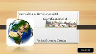 Bienvenidos a mi Diccionario Digital
Geografia Mundial II
Por Luis Medrano Corrales
SIGUIENTE
 